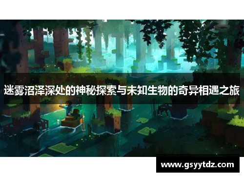 迷雾沼泽深处的神秘探索与未知生物的奇异相遇之旅
